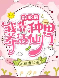 辞职后:我靠种田养活仙门/只会种菜做饭,却成了修真界顶流